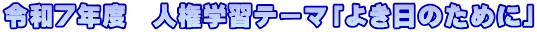 令和7年度　人権学習テーマ「よき日のために」