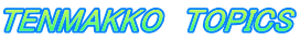 TENMAKKO　TOPICS